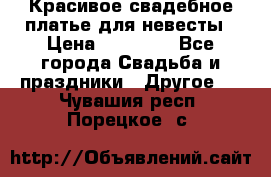 Красивое свадебное платье для невесты › Цена ­ 15 000 - Все города Свадьба и праздники » Другое   . Чувашия респ.,Порецкое. с.